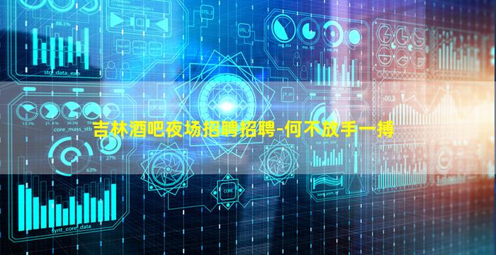 吉林酒吧夜场招聘招聘-何不放手一搏